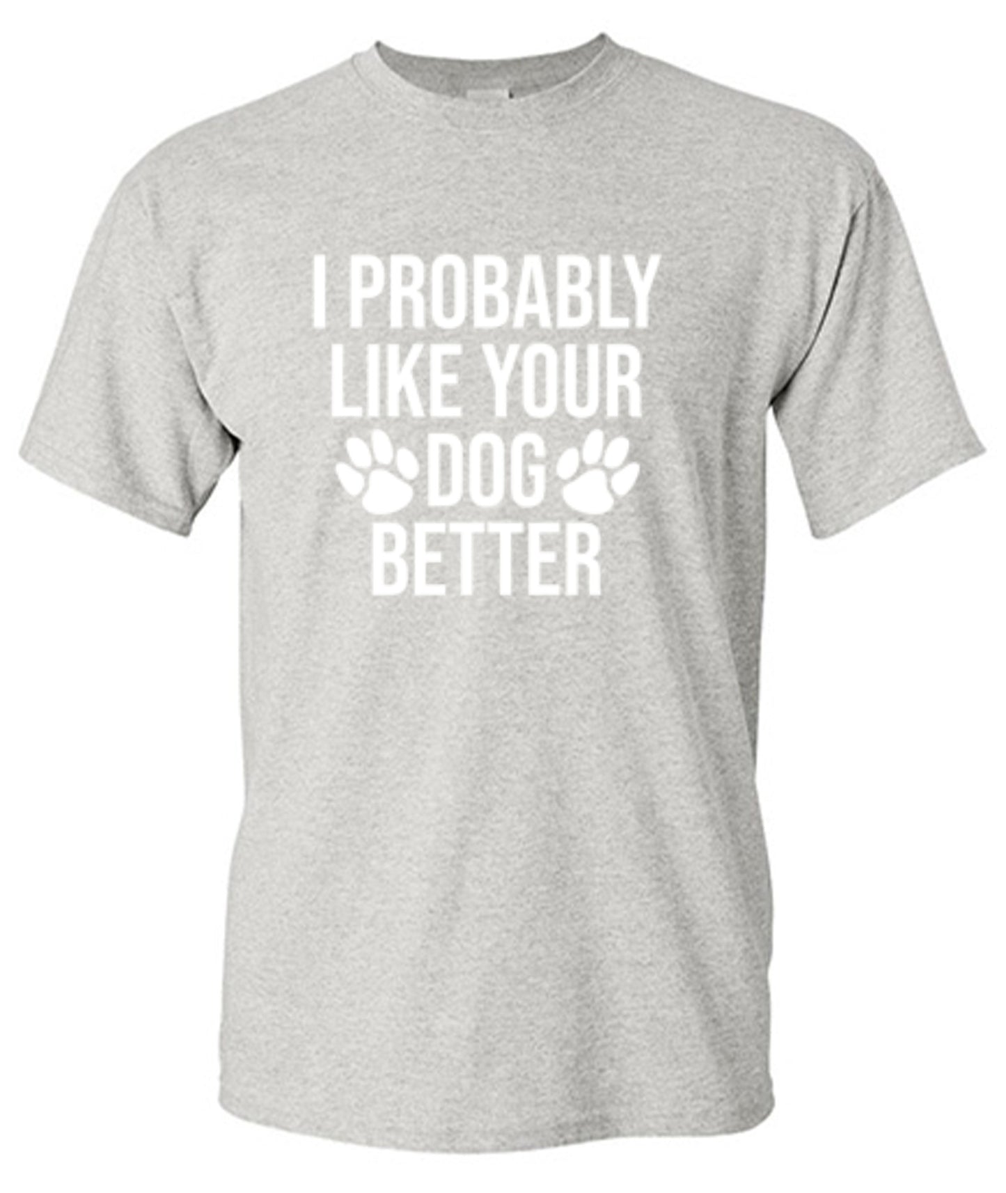 I Probably Like Your Dog Better - Roadkill T-Shirts