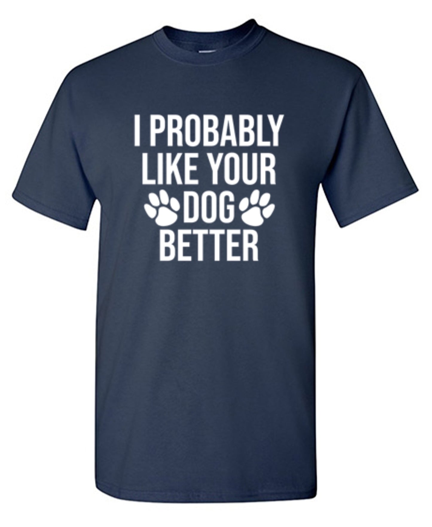 I Probably Like Your Dog Better - Roadkill T-Shirts
