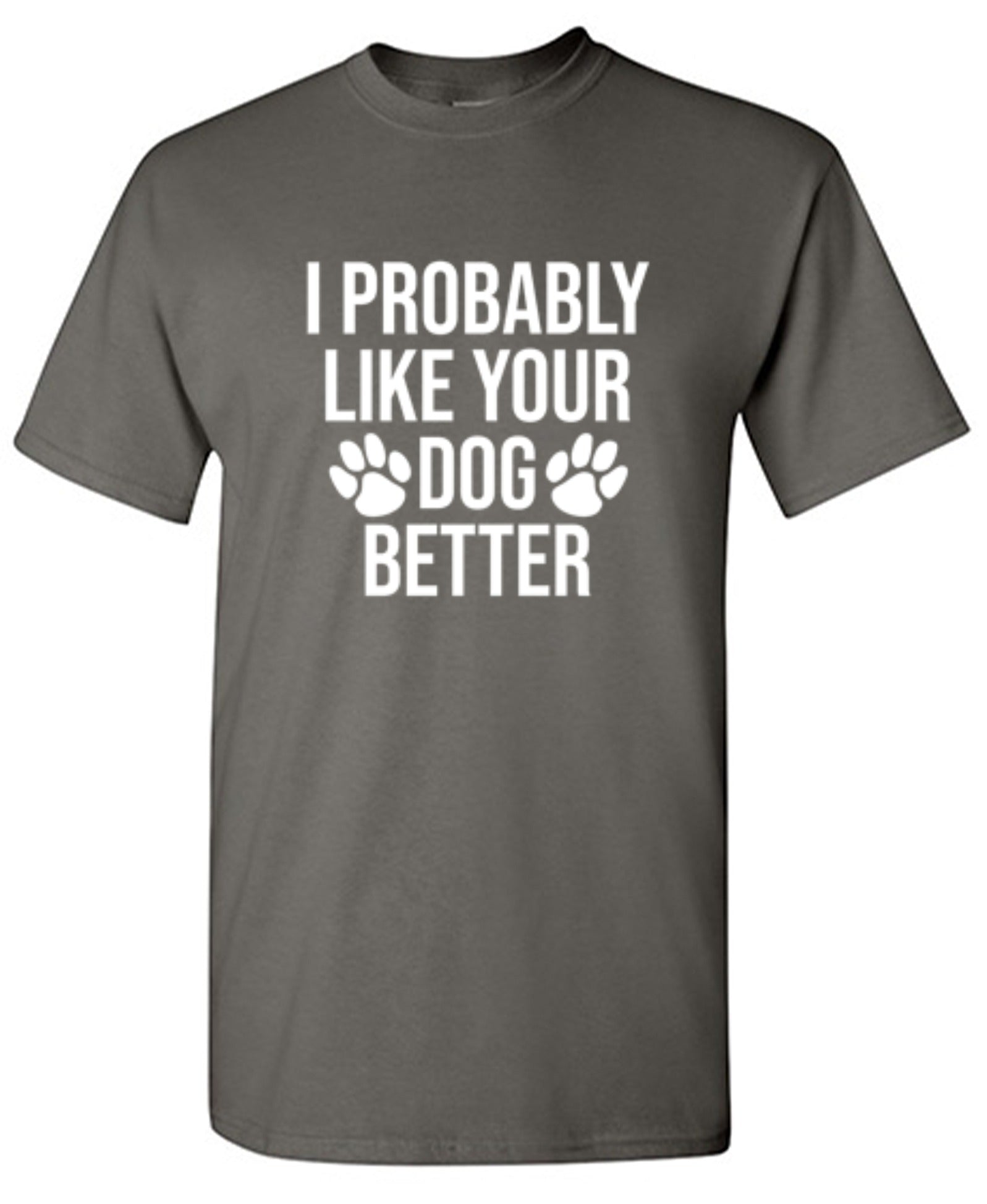 I Probably Like Your Dog Better - Roadkill T-Shirts