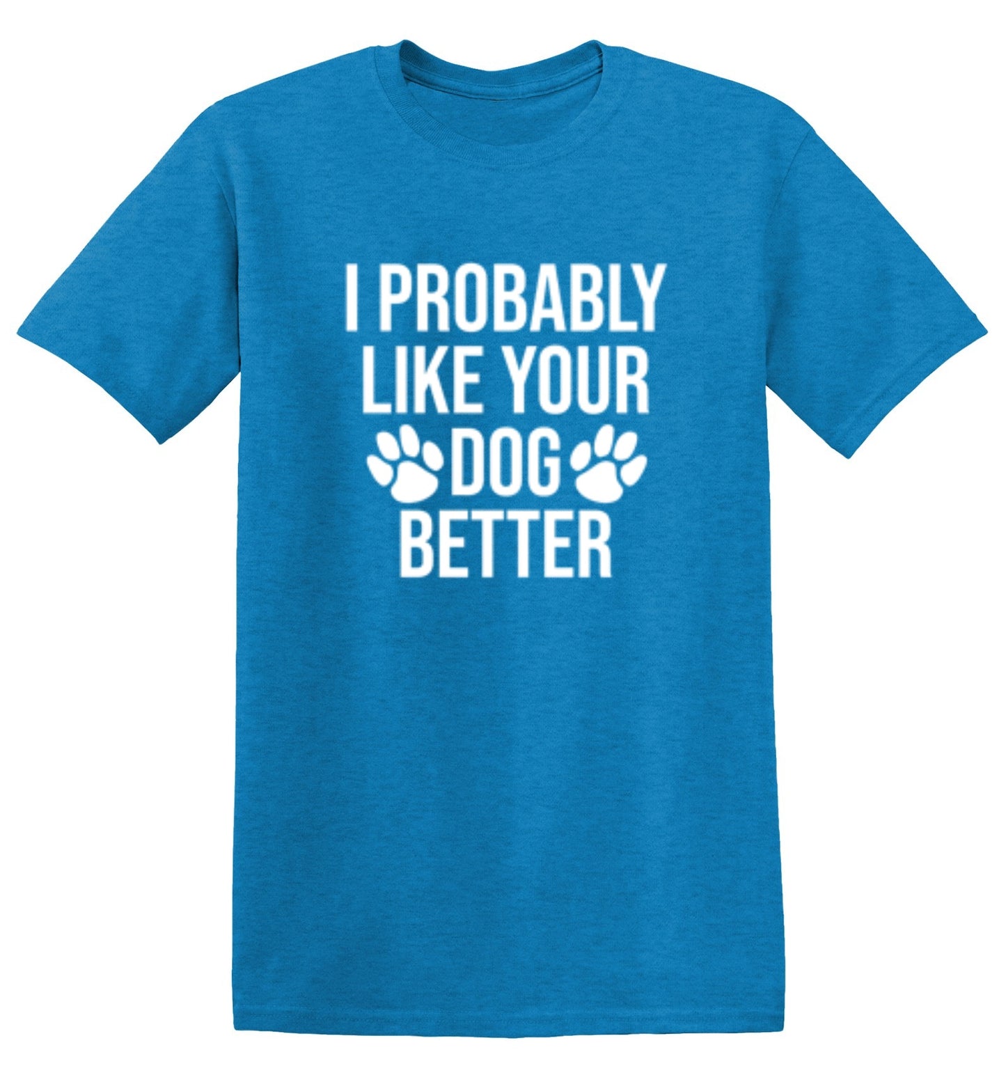 I Probably Like Your Dog Better - Roadkill T-Shirts