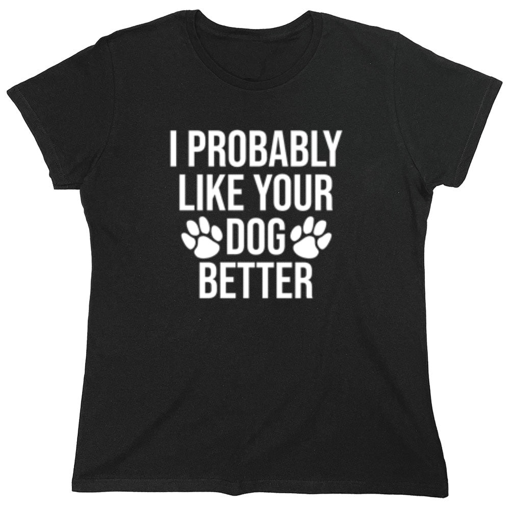 I Probably Like Your Dog Better - Roadkill T-Shirts