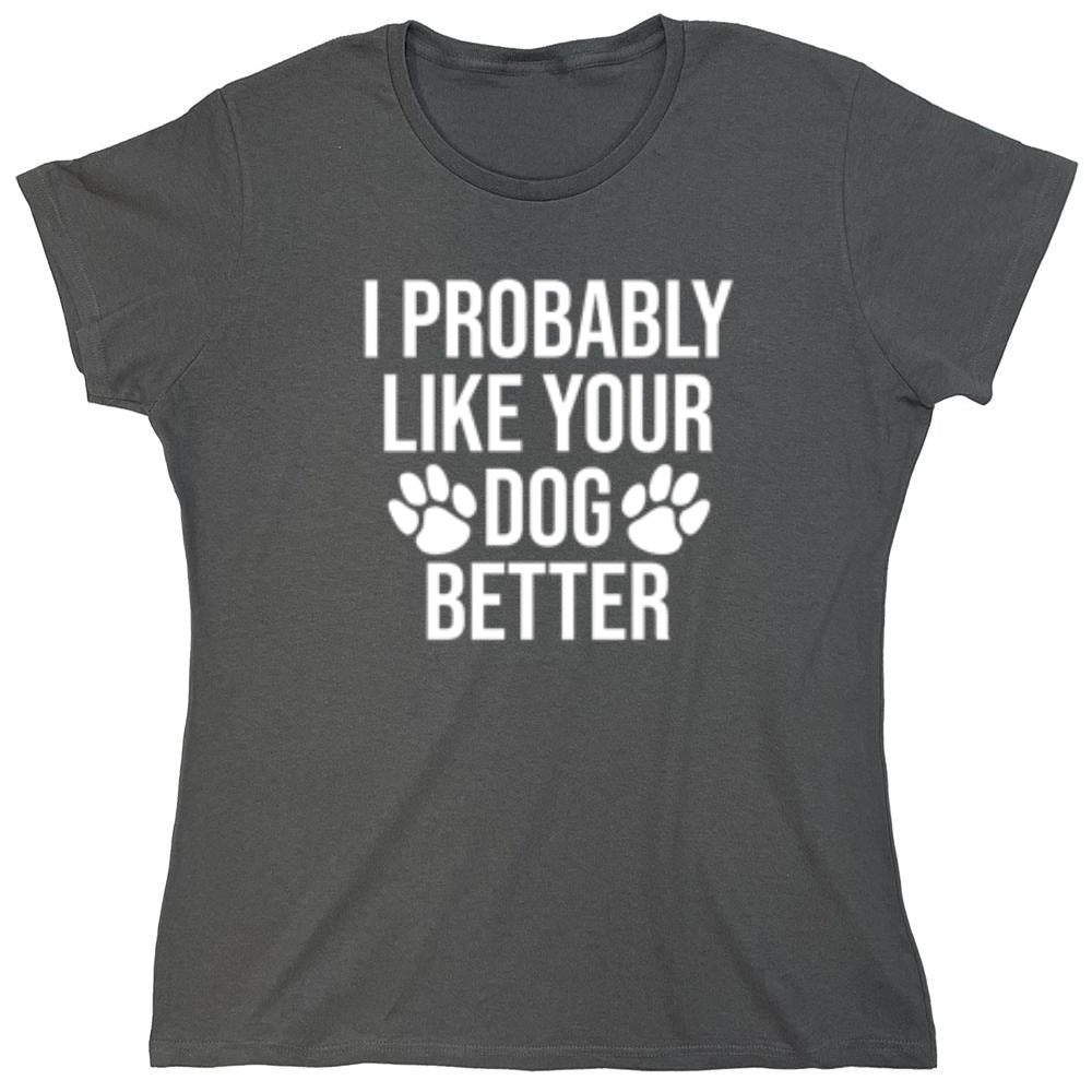 I Probably Like Your Dog Better - Roadkill T-Shirts