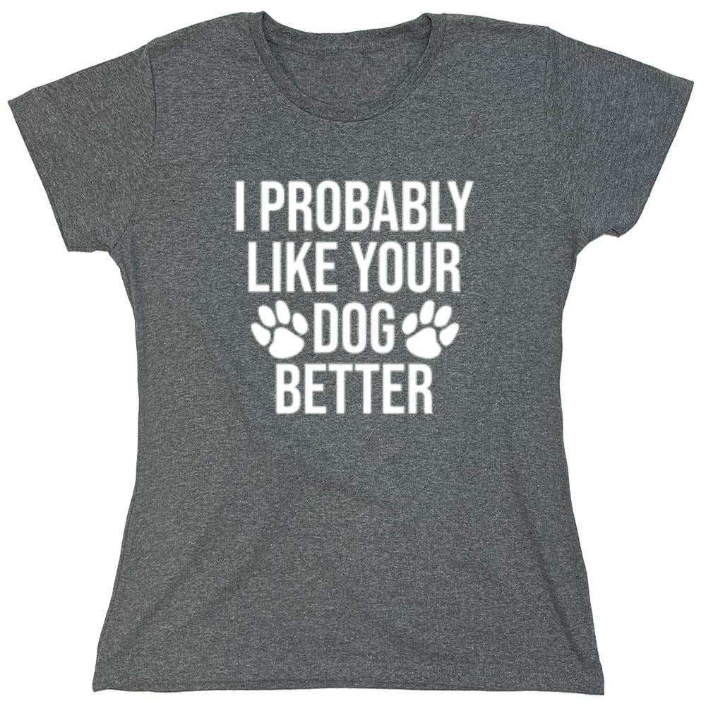 I Probably Like Your Dog Better - Roadkill T-Shirts