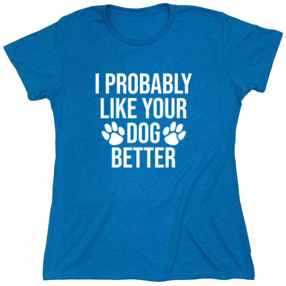 I Probably Like Your Dog Better - Roadkill T-Shirts