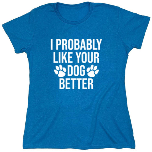 Funny T-Shirts design "I Probably Like Your Dog Better - Womens"
