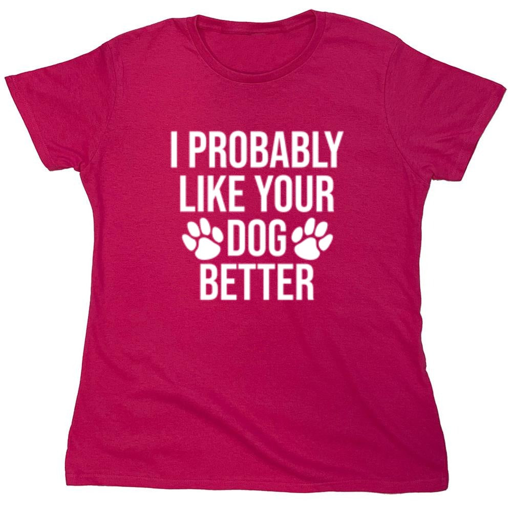 I Probably Like Your Dog Better - Roadkill T-Shirts