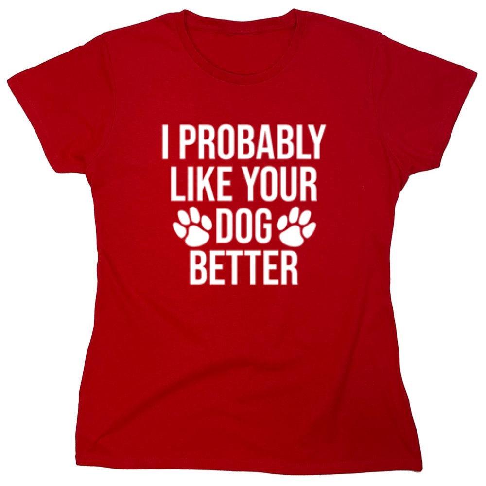 I Probably Like Your Dog Better - Roadkill T-Shirts