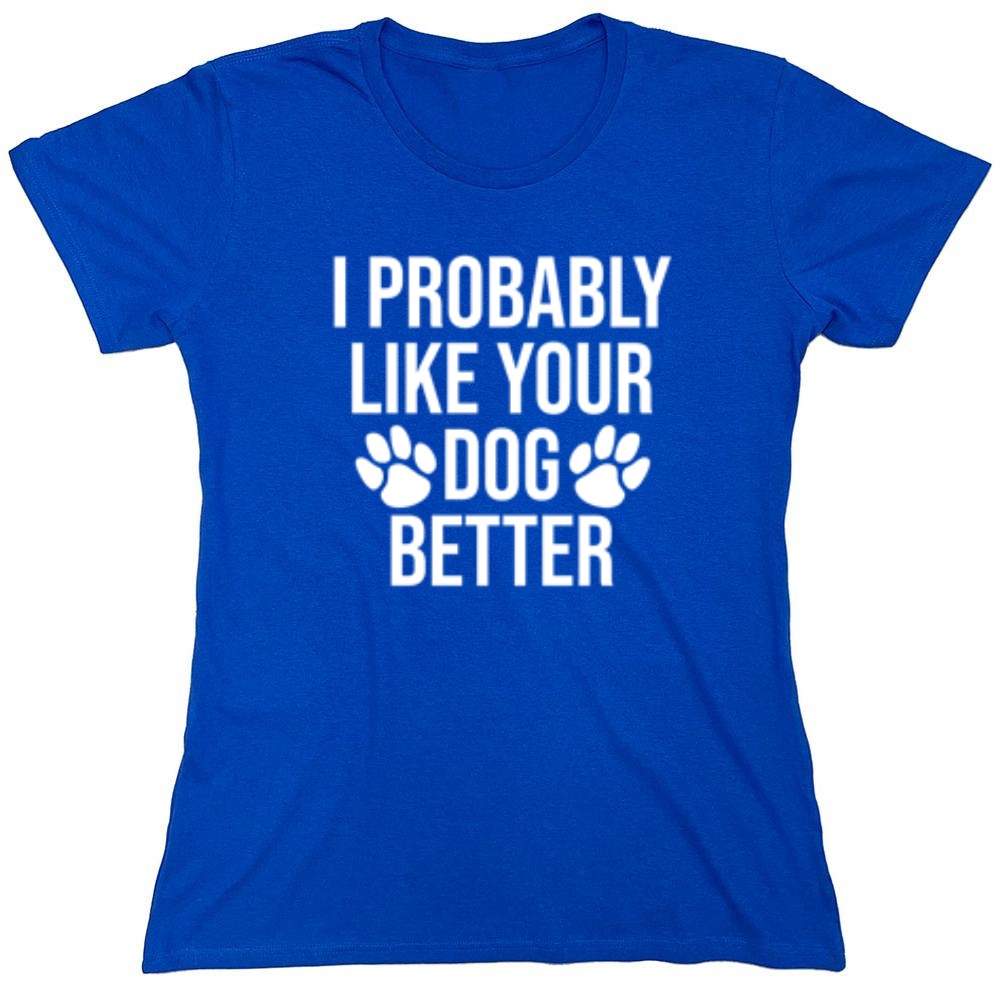 I Probably Like Your Dog Better - Roadkill T-Shirts