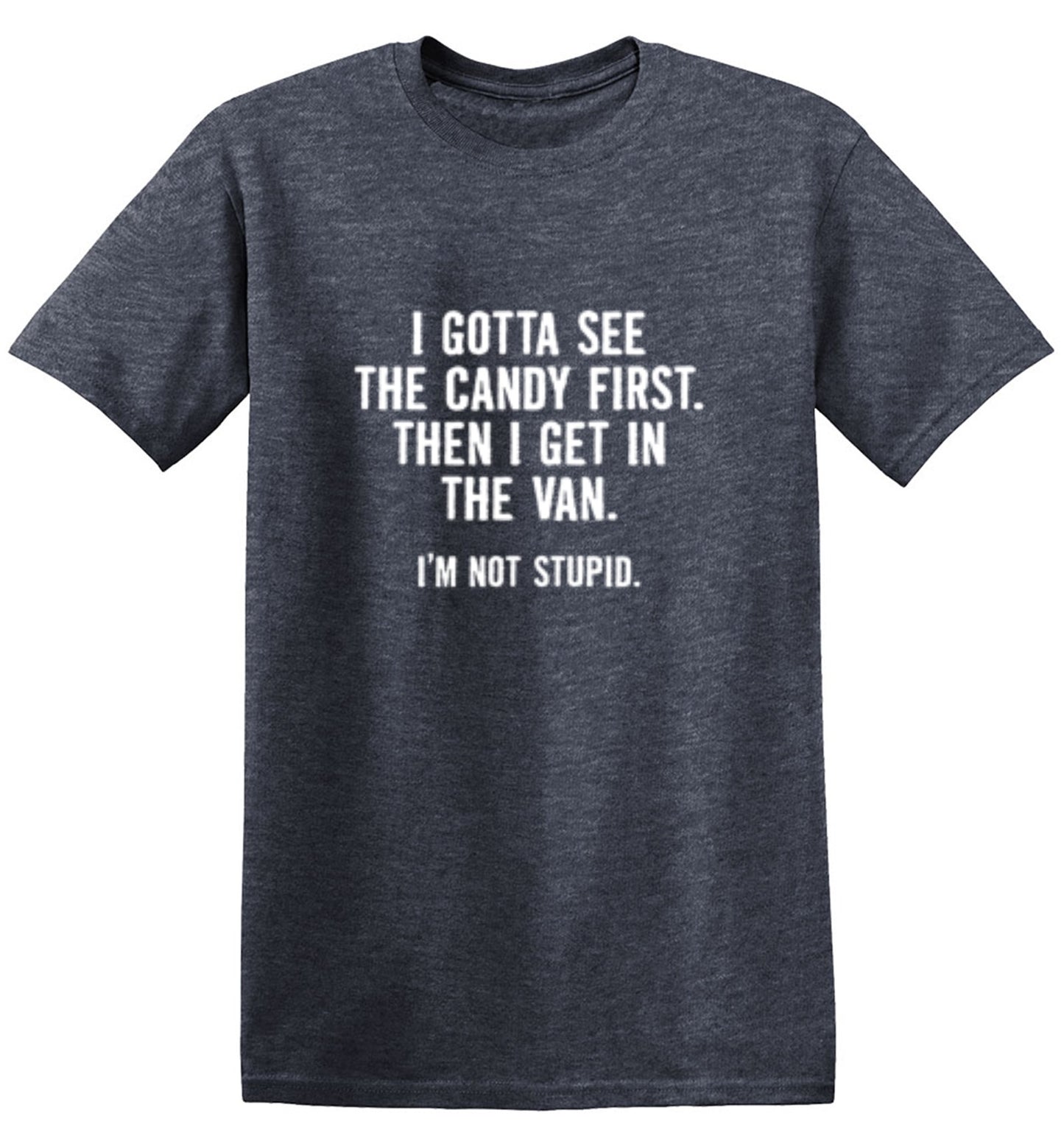 I Gotta See The Candy First. Then I Get In The Van. I'm Not Stupid T-Shirt
