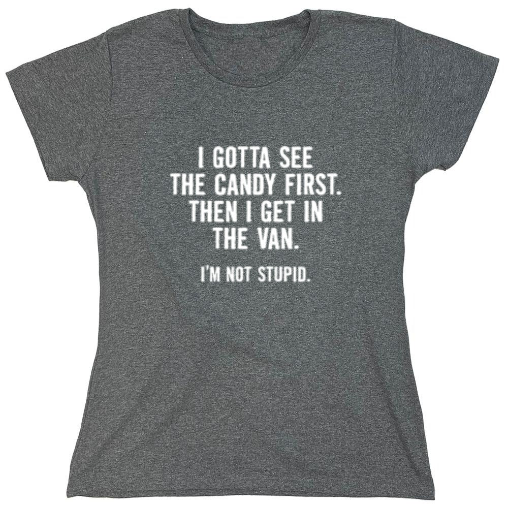 Funny T-Shirts design "I Gotta See The Candy First. Then I Get In The Van. I'm Not Stupid T-Shirt - Womens"