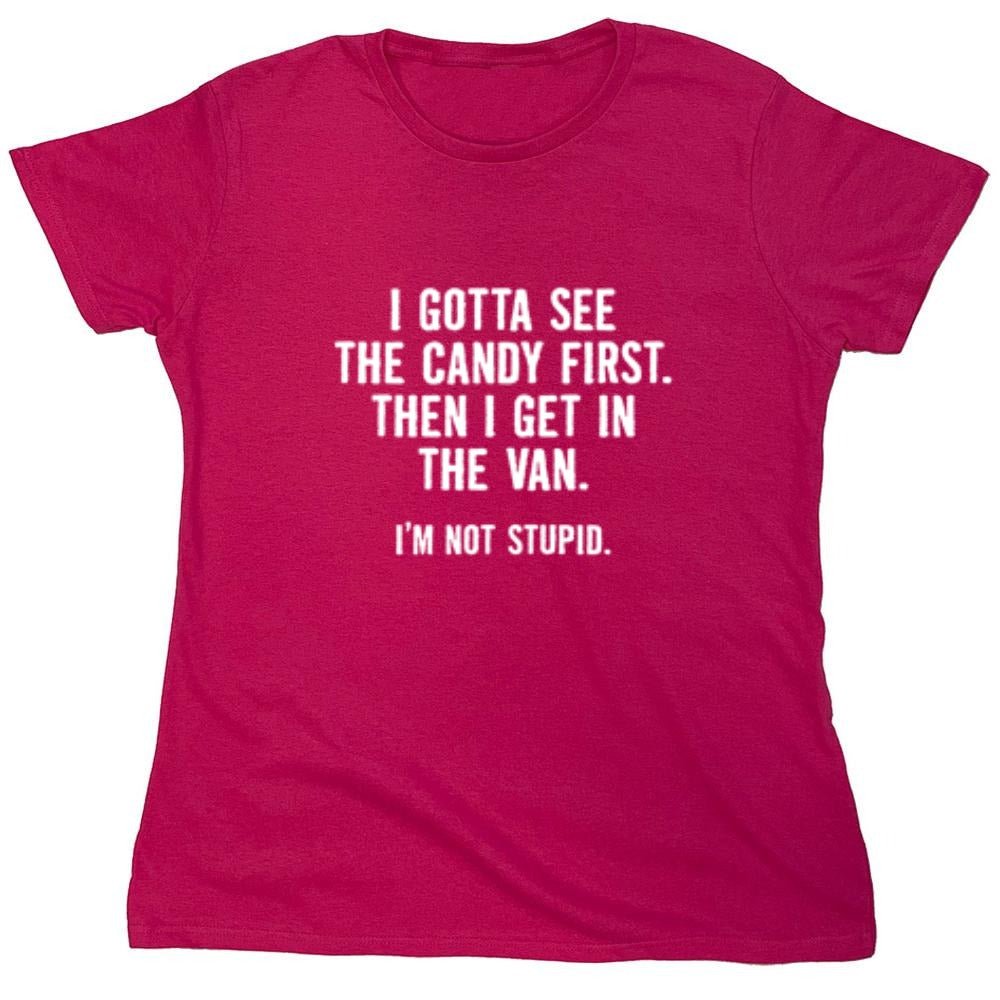 Funny T-Shirts design "I Gotta See The Candy First. Then I Get In The Van. I'm Not Stupid T-Shirt - Womens"