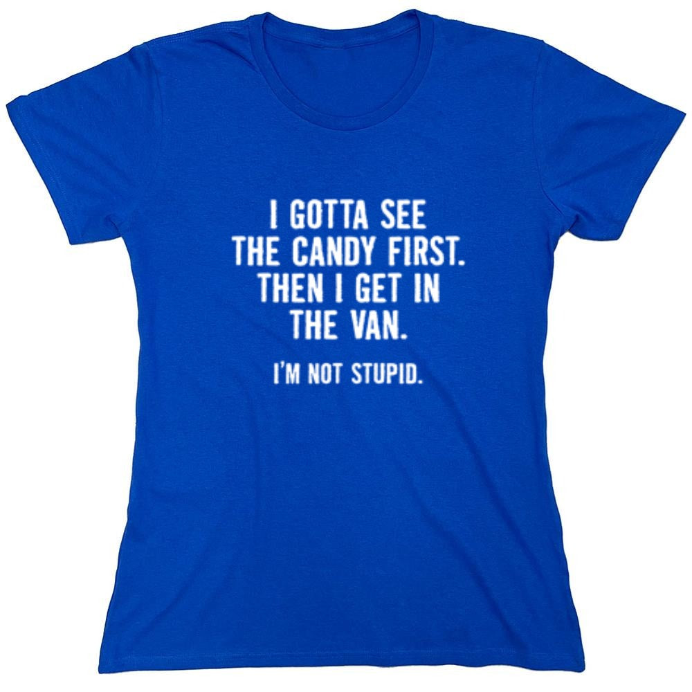 Funny T-Shirts design "I Gotta See The Candy First. Then I Get In The Van. I'm Not Stupid T-Shirt - Womens"