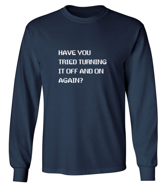 Funny T-Shirts design "Have You Tried Turning It Off And On Again? - Long Sleeve"