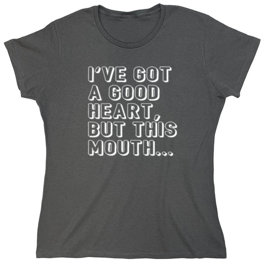 Funny T-Shirts design "I've Got a Good Heart, But This Mouth... - Womens"