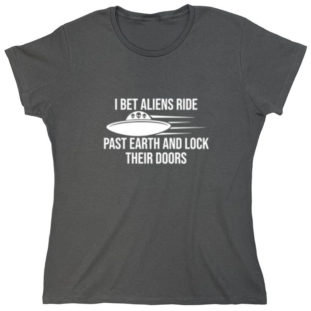 Funny T-Shirts design "I Bet Aliens Ride Past Earth And Lock Their Doors - Womens"