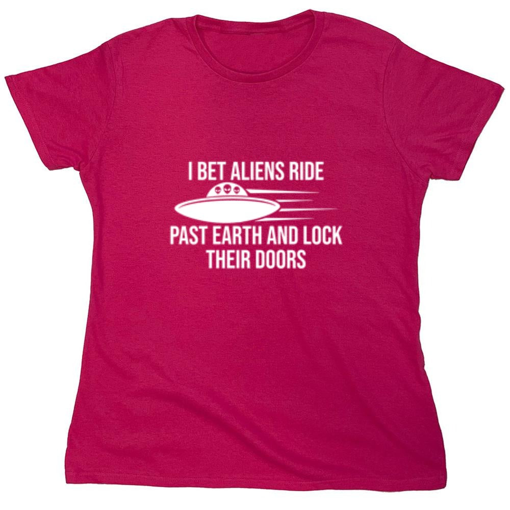Funny T-Shirts design "I Bet Aliens Ride Past Earth And Lock Their Doors - Womens"