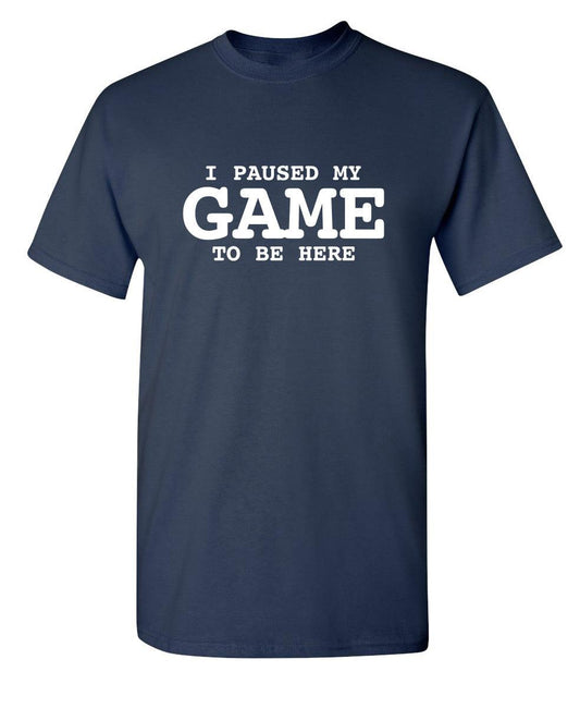 Funny T-Shirts design "I Paused My Game To Be Here"