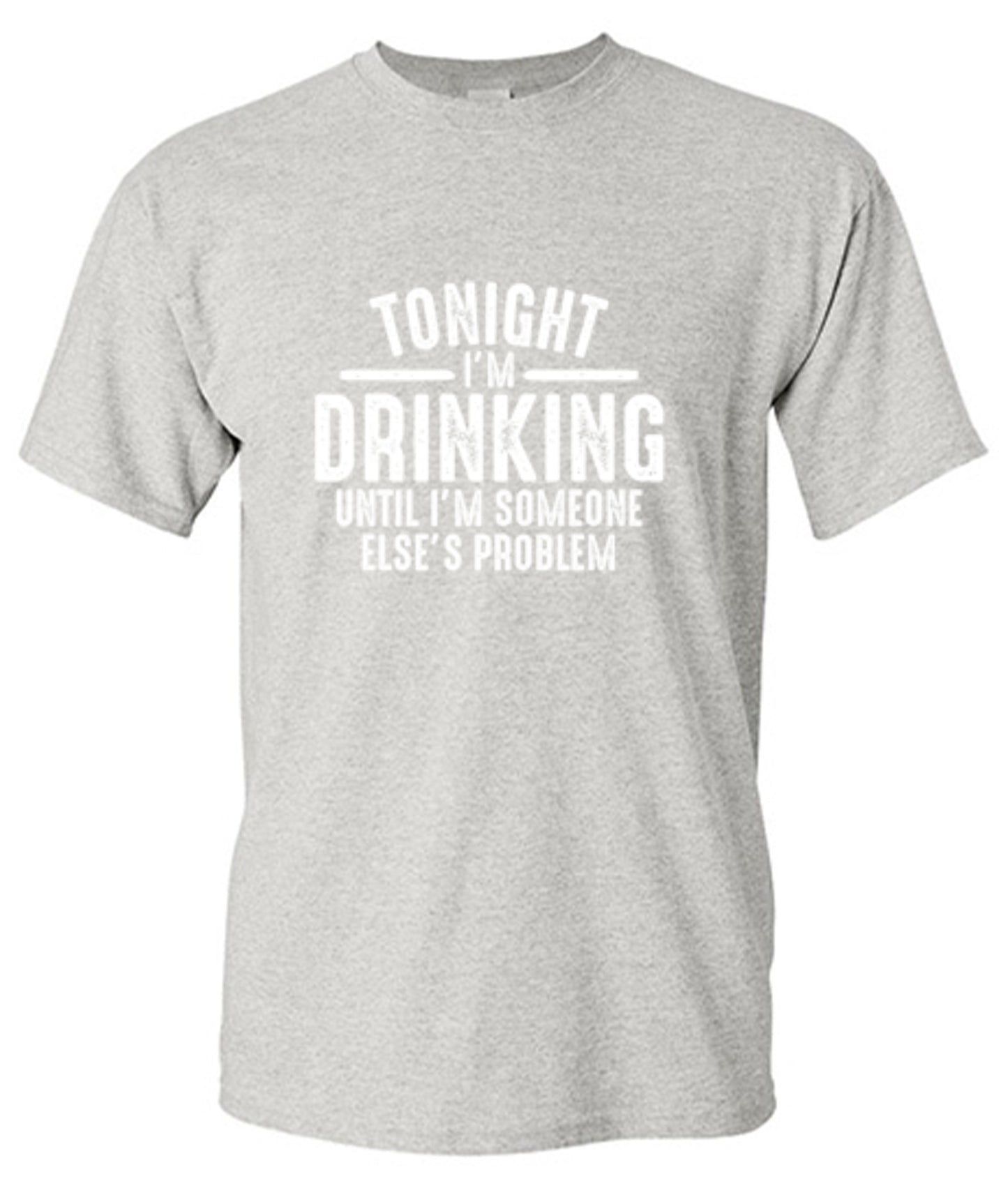 Funny T-Shirts design "Tonight I'm Drinking Until I'm Someone Else's Problem"