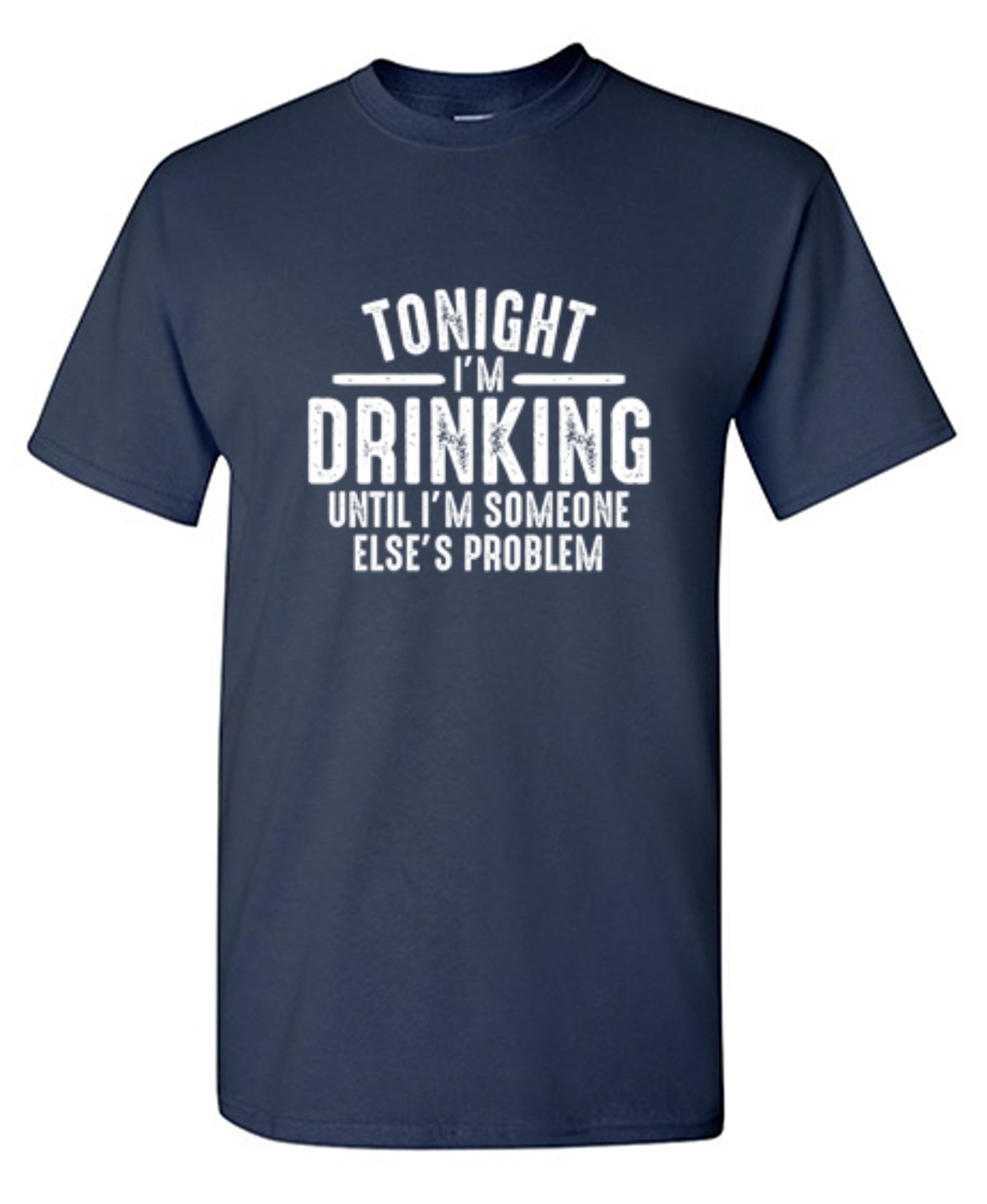 Funny T-Shirts design "Tonight I'm Drinking Until I'm Someone Else's Problem"