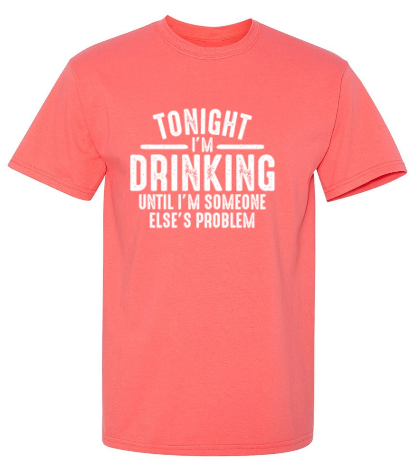 Funny T-Shirts design "Tonight I'm Drinking Until I'm Someone Else's Problem"