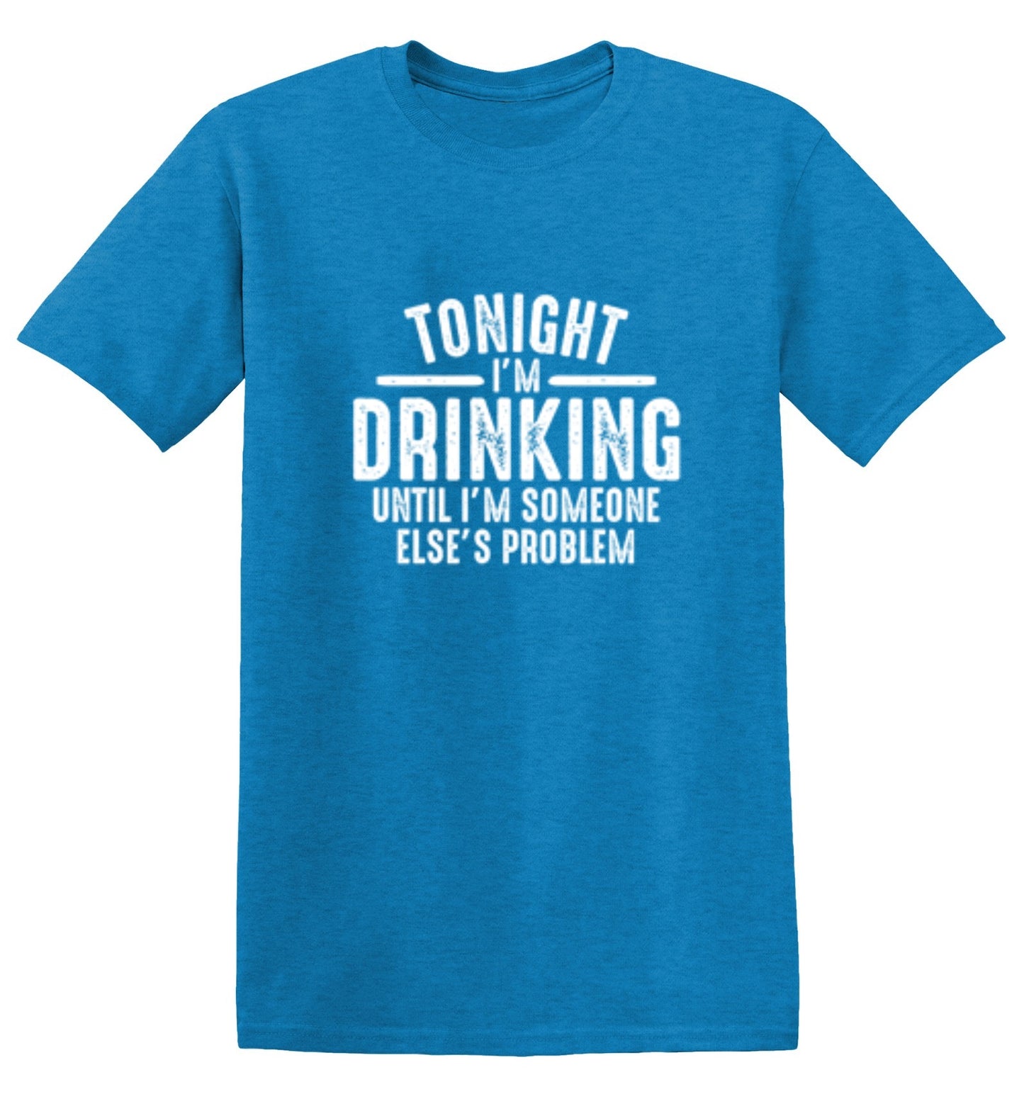 Funny T-Shirts design "Tonight I'm Drinking Until I'm Someone Else's Problem"