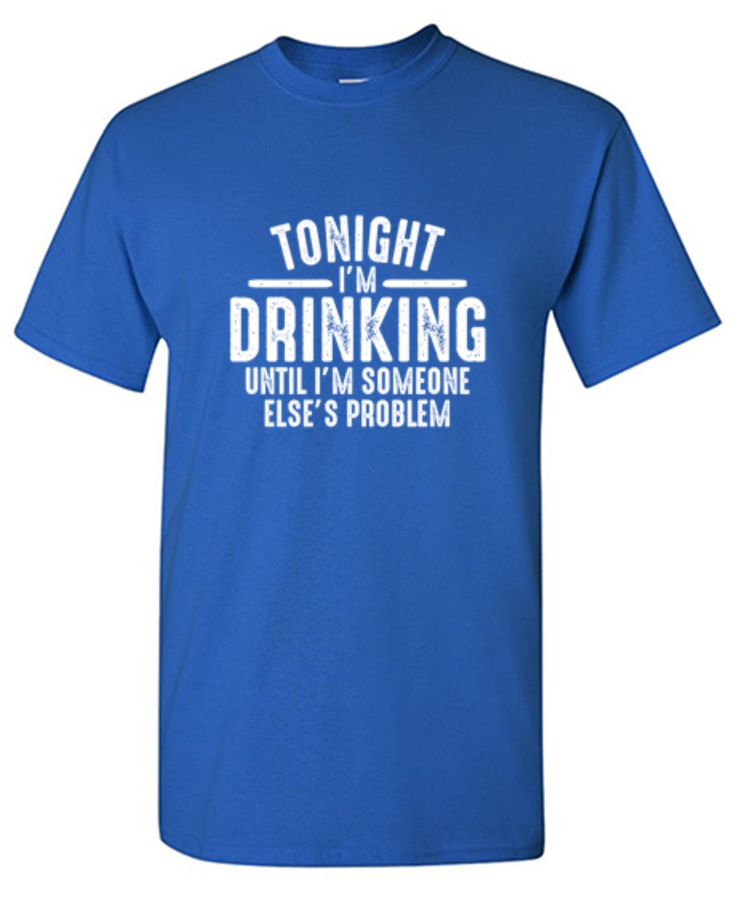 Funny T-Shirts design "Tonight I'm Drinking Until I'm Someone Else's Problem"