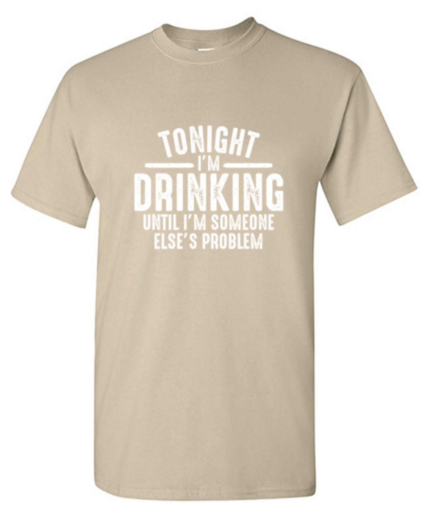 Funny T-Shirts design "Tonight I'm Drinking Until I'm Someone Else's Problem"