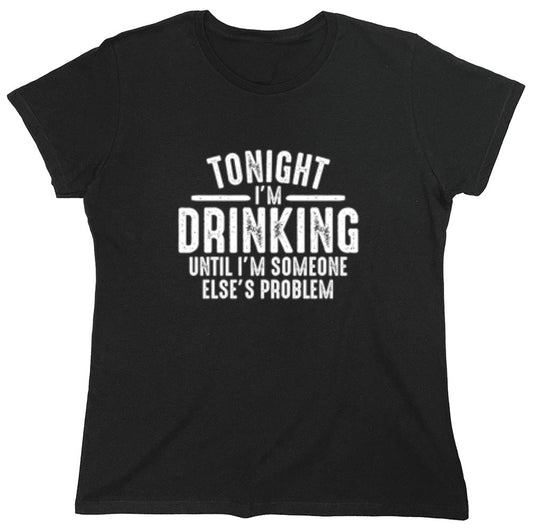 Funny T-Shirts design "Tonight I'm Drinking Until I'm Someone Else's Problem - Womens"