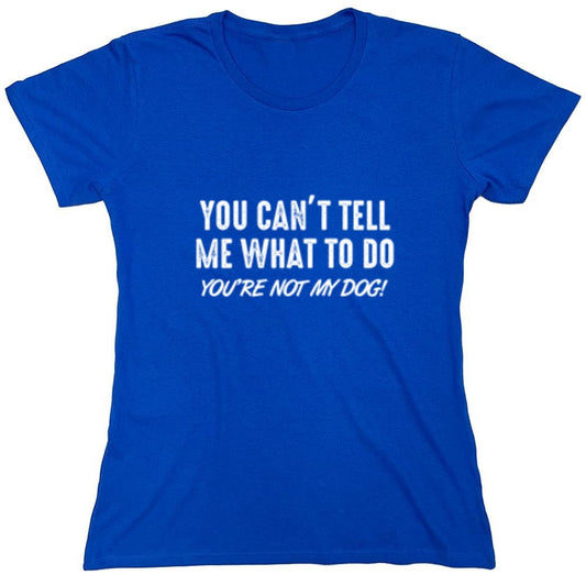 Funny T-Shirts design "You Can't Tell Me What To Do You're Not My Dog - Womens"