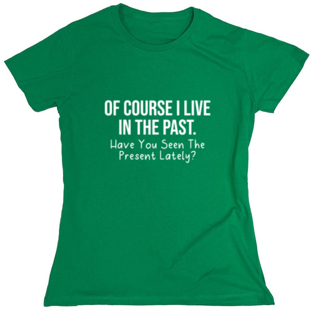 Funny T-Shirts design "Of Course I Live In The Past Have You Seen The Present Lately - Womens"