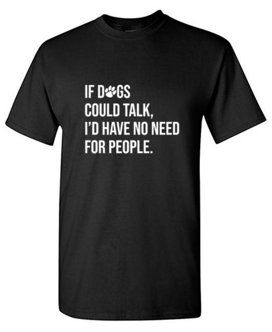 Funny T-Shirts design "If Dogs Could Talk I'd Have No Reason For People - Tall Tee"