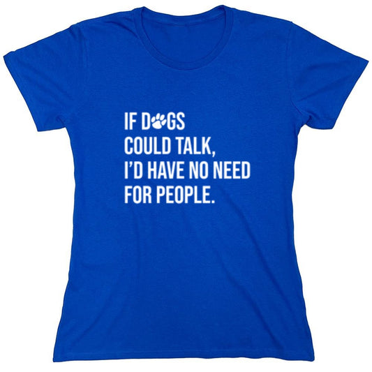 Funny T-Shirts design "If Dogs Could Talk I'd Have No Reason For People - Womens"