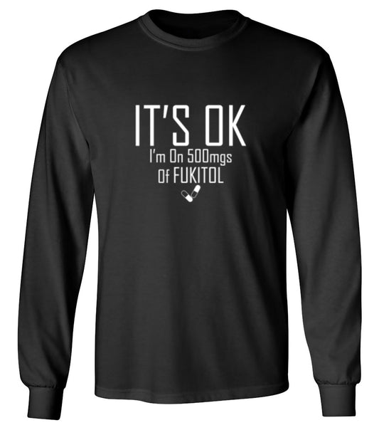Funny T-Shirts design "It's OK I'm on 500mgs. of Fukitol - Long Sleeve"