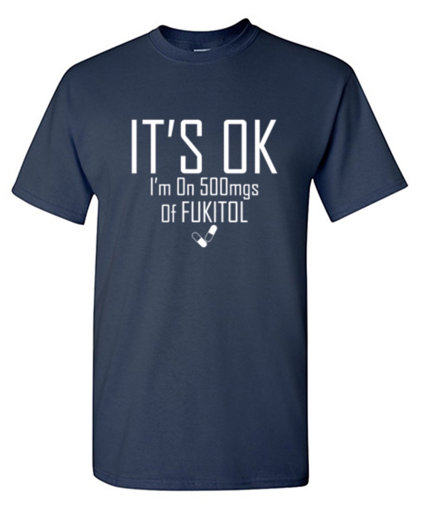 Funny T-Shirts design "It's OK I'm on 500mgs. of Fukitol"