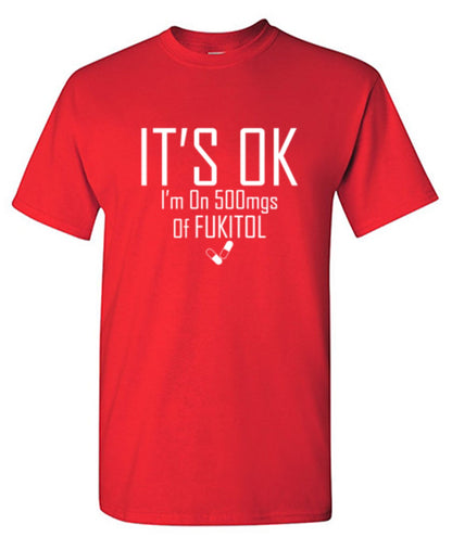 Funny T-Shirts design "It's OK I'm on 500mgs. of Fukitol"