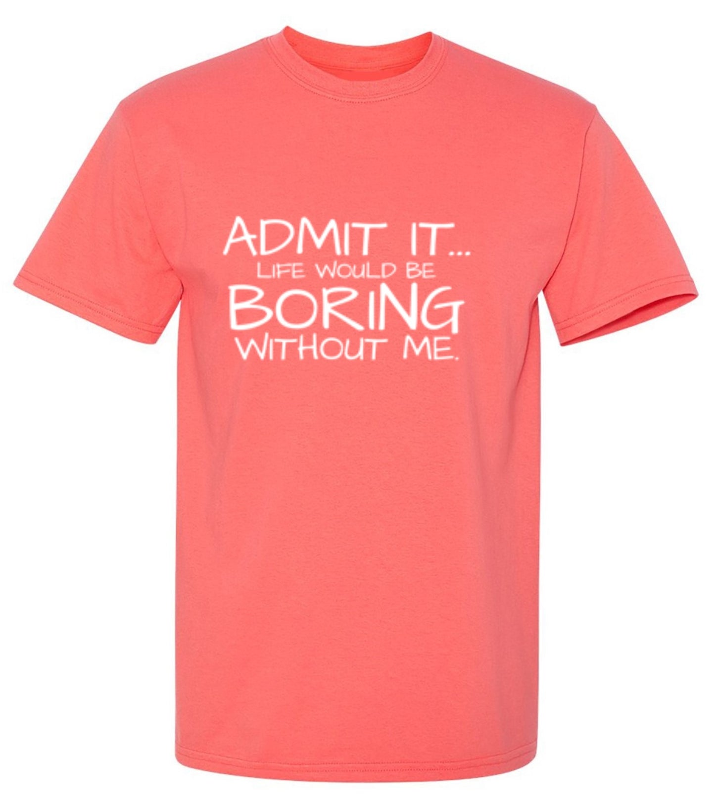 Funny T-Shirts design "Admit It... Life Would Be Boring Without Me."
