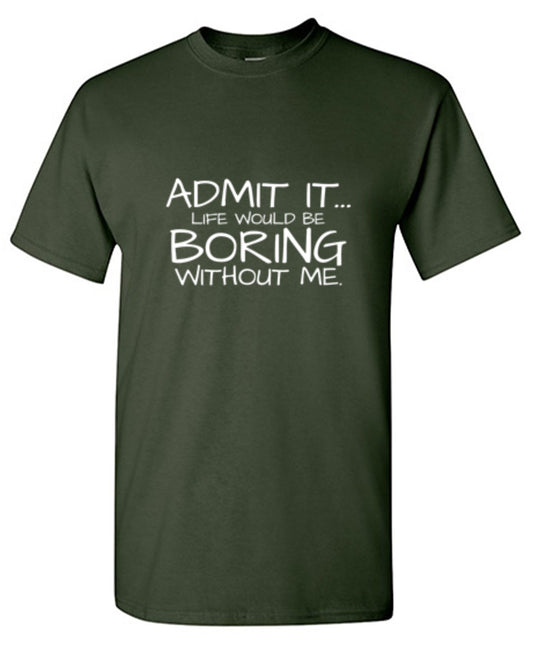 Funny T-Shirts design "Admit It... Life Would Be Boring Without Me."