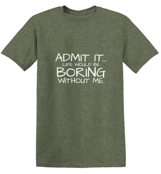 Funny T-Shirts design "Admit It... Life Would Be Boring Without Me."