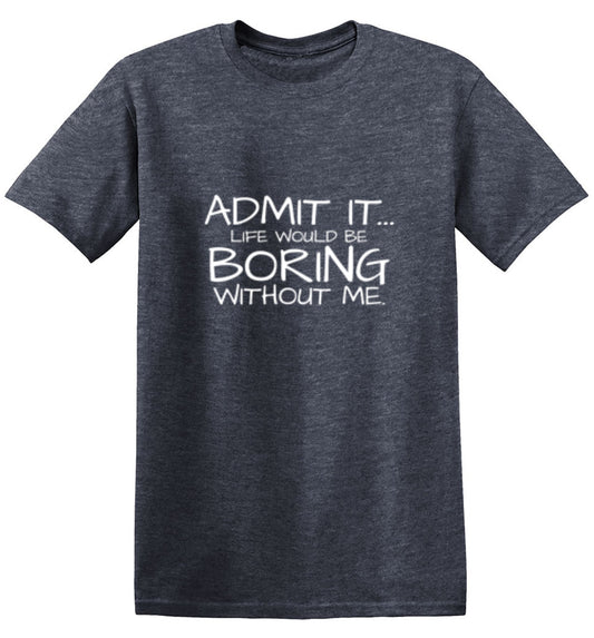 Funny T-Shirts design "Admit It... Life Would Be Boring Without Me."