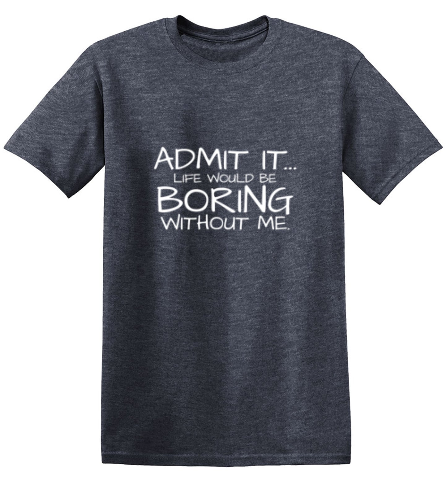 Funny T-Shirts design "Admit It... Life Would Be Boring Without Me."