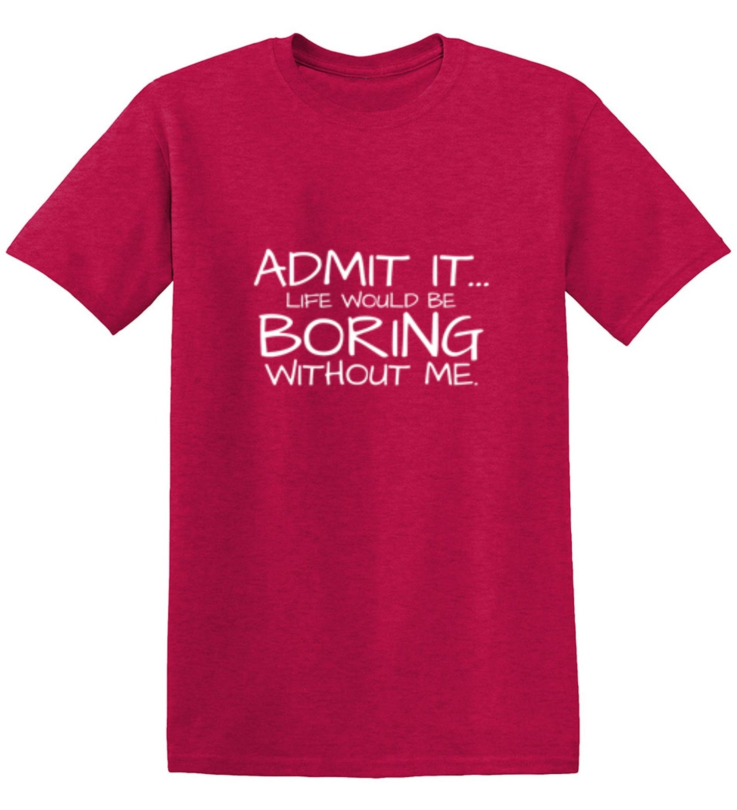 Funny T-Shirts design "Admit It... Life Would Be Boring Without Me."