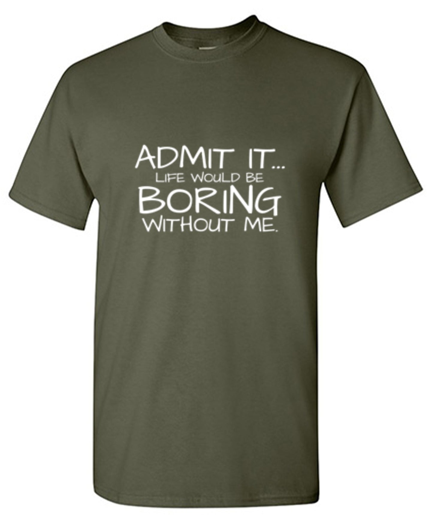 Funny T-Shirts design "Admit It... Life Would Be Boring Without Me."