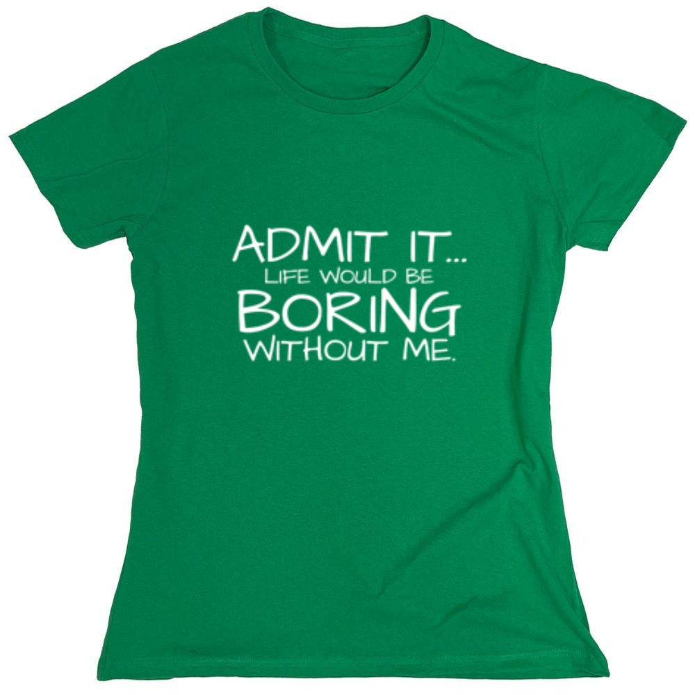Funny T-Shirts design "Admit It... Life Would Be Boring Without Me. - Womens"