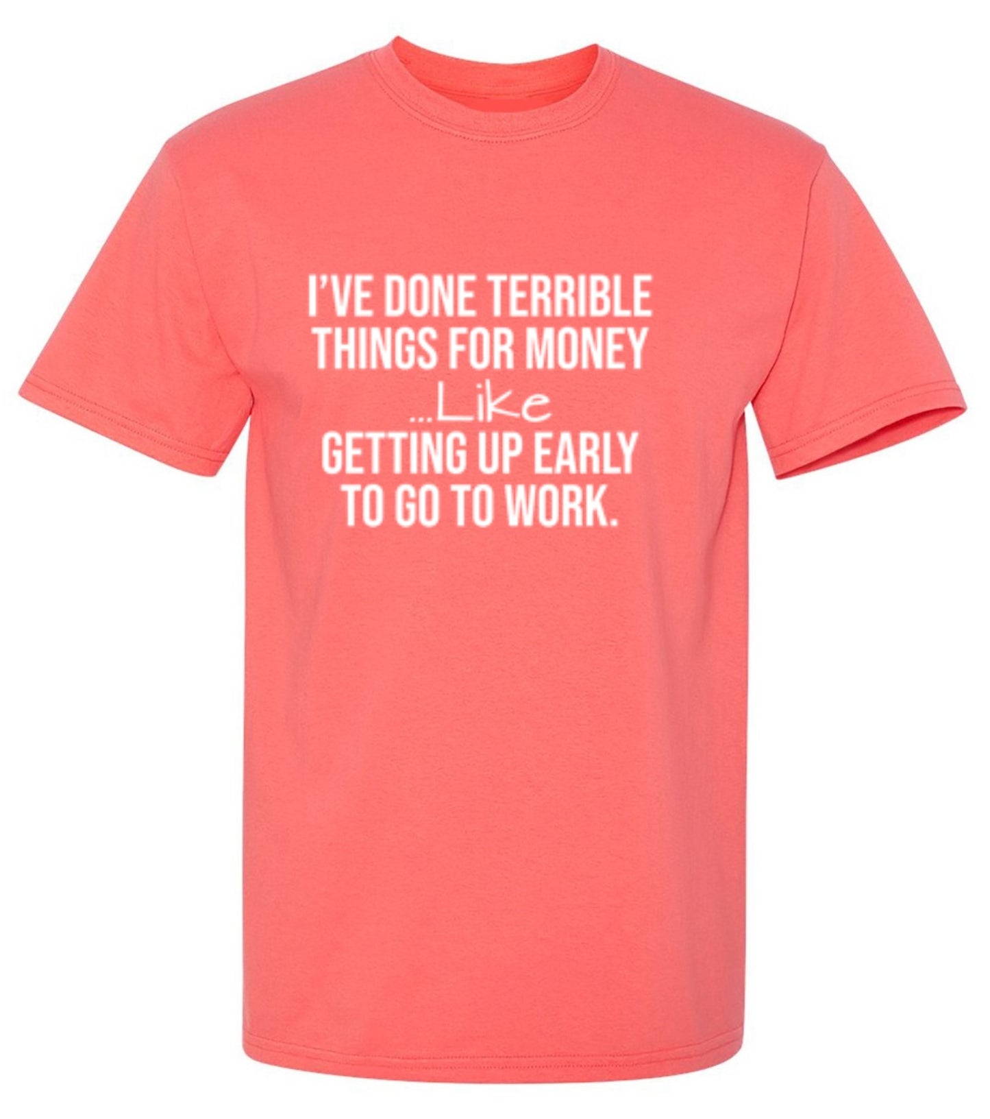 Funny T-Shirts design "I've Done Terrible Things For Money--- Like Waking Up Early To Go To Work T-Shirt"