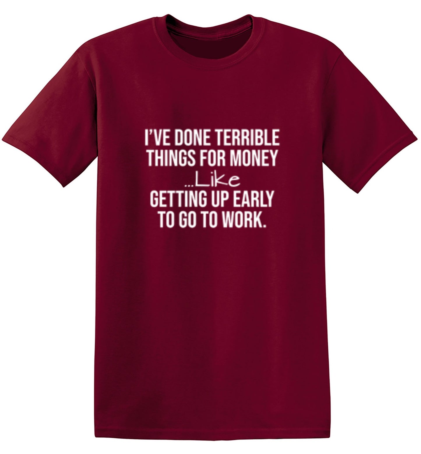 Funny T-Shirts design "I've Done Terrible Things For Money--- Like Waking Up Early To Go To Work T-Shirt"