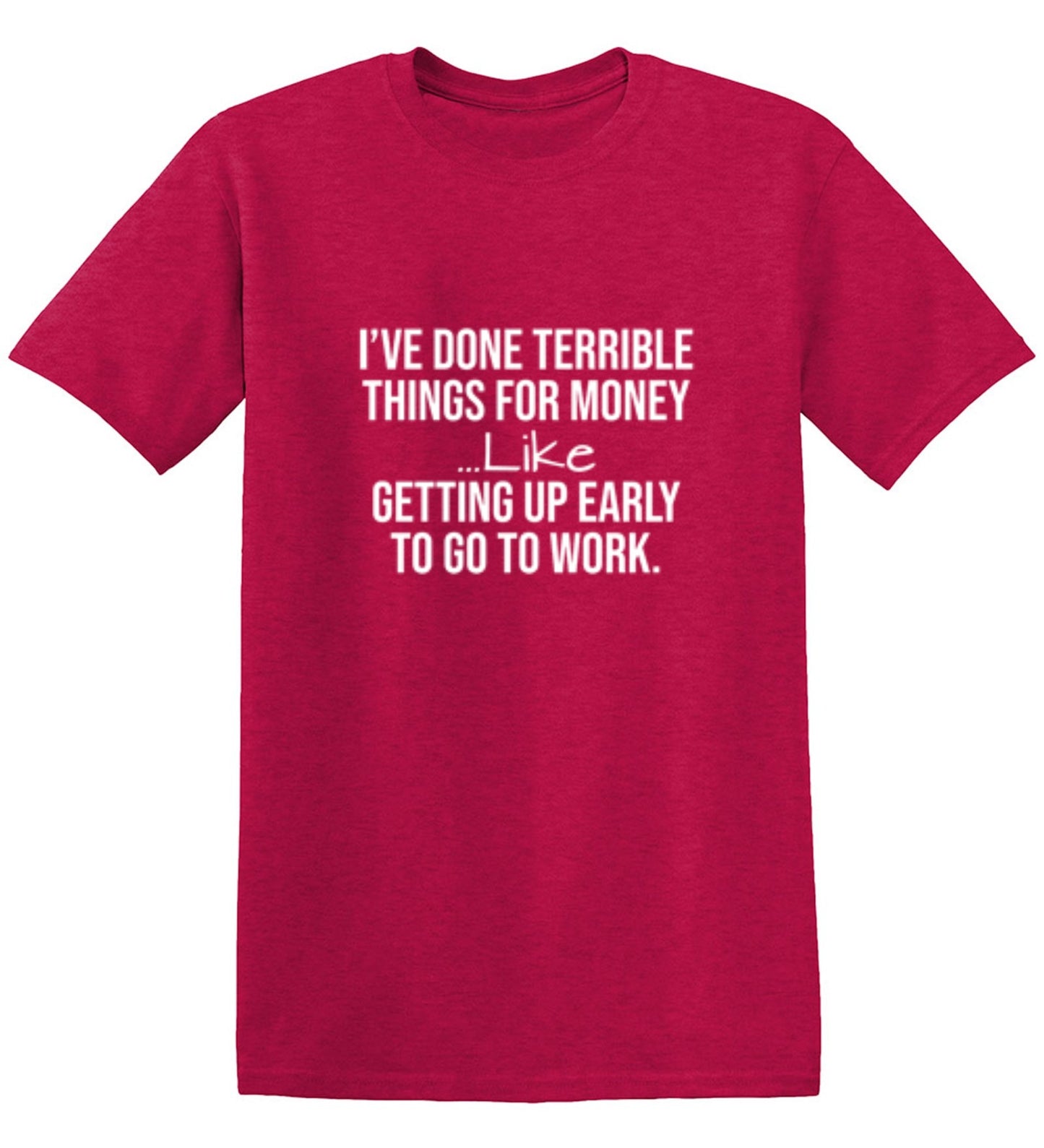 Funny T-Shirts design "I've Done Terrible Things For Money--- Like Waking Up Early To Go To Work T-Shirt"