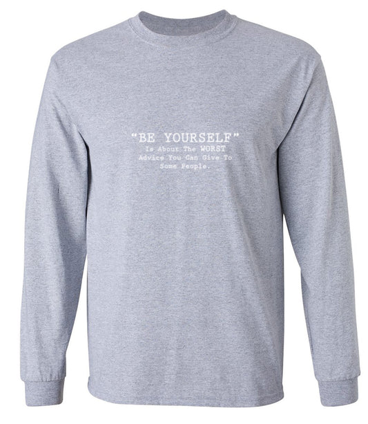 Funny T-Shirts design ""Be Yourself" Is About The WORST Advice You Can Give To Some People T-Shirt - Long Sleeve"