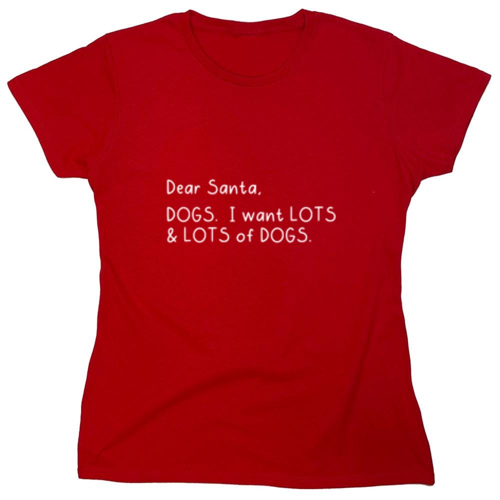 Funny T-Shirts design "Dear Santa, Dogs. I want Lots And Lots Of Dogs - Womens"