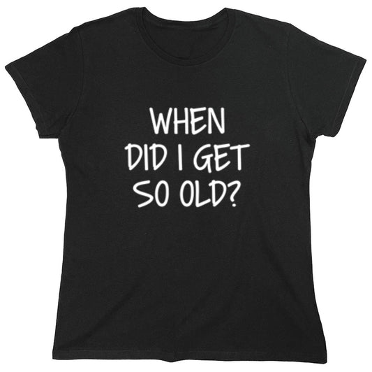 Funny T-Shirts design "When Did I Get So Old - Womens"