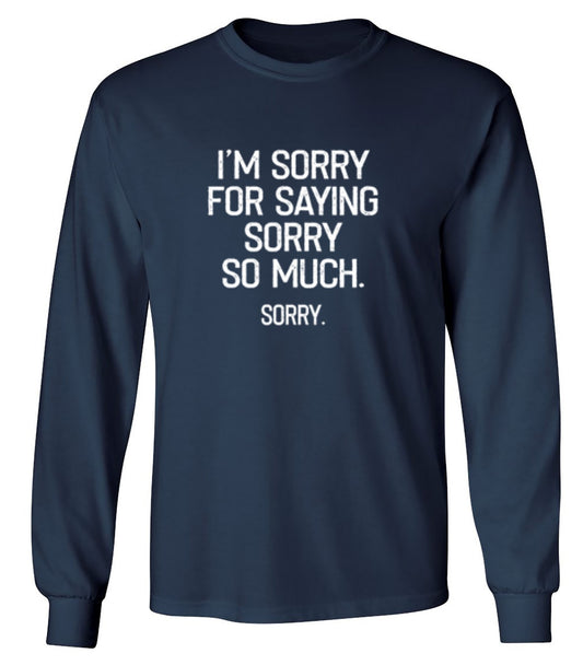 Funny T-Shirts design "I'm Sorry For Saying Sorry So Much Sorry - Long Sleeve"
